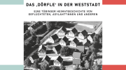 Ausstellung: Das ‚Dörfle‘ in der Weststadt Eine Tübinger Heimatgeschichte von Geflüchteten, Asylant:innen und Anderen