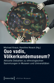 Quo vadis, Völkerkundemuseum? Aktuelle Debatten zu ethnologischen Sammlungen in Museen und Universitäten