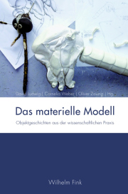 Das materielle Modell. Objektgeschichten aus der wissenschaftlichen Praxis