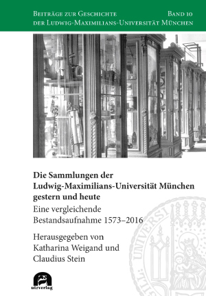 Die Sammlungen der Ludwig-Maximilians-Universität München gestern und heute. Eine vergleichende Bestandsaufnahme 1573–2016