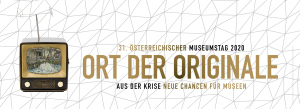31. Österreichischer Museumstag: Ort der Originale. Aus der Krise neue Chancen für Museen
