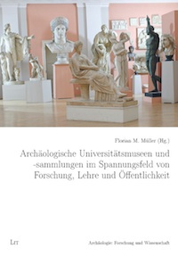 Florian M. Müller (Hg.): Archäologische Universitätsmuseen und -sammlungen im Spannungsfeld von Forschung, Lehre und Öffentlichkeit