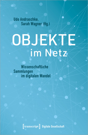 Objekte im Netz. Wissenschaftliche Sammlungen im digitalen Wandel.