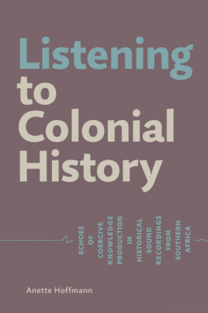 Listening to Colonial History. Echoes of coercive knowledge production in historical sound recordings from Southern Africa
